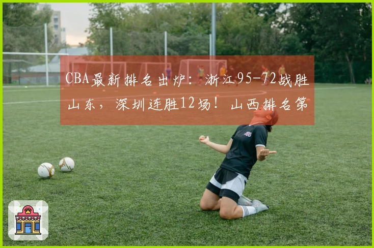 CBA最新排名出炉：浙江95-72战胜山东，深圳连胜12场！山西排名第10