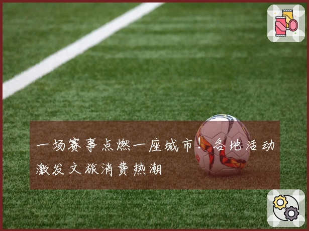 一场赛事点燃一座城市！各地活动激发文旅消费热潮
