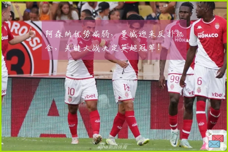 阿森纳优势减弱，曼城迎来反扑机会，关键大战决定英超冠军！