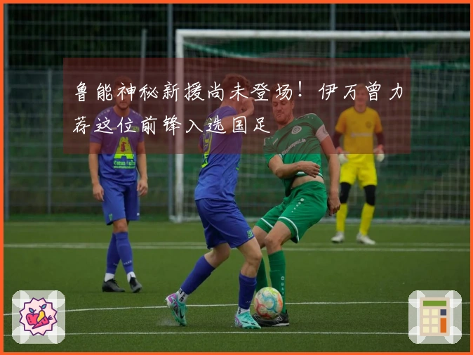 鲁能神秘新援尚未登场！伊万曾力荐这位前锋入选国足