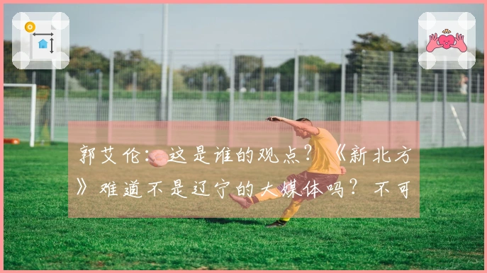 郭艾伦：这是谁的观点？《新北方》难道不是辽宁的大媒体吗？不可能会这样写吧