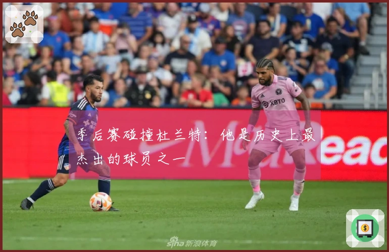 季后赛碰撞杜兰特：他是历史上最杰出的球员之一