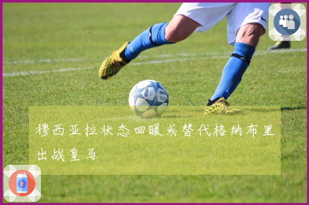 穆西亚拉状态回暖或替代格纳布里出战皇马