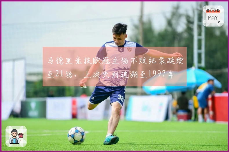 马德里竞技欧冠主场不败纪录延续至21场，上次失利追溯至1997年