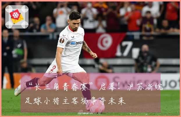 “长三角青春赛”启幕！沪苏浙皖足球小将主客场争夺未来