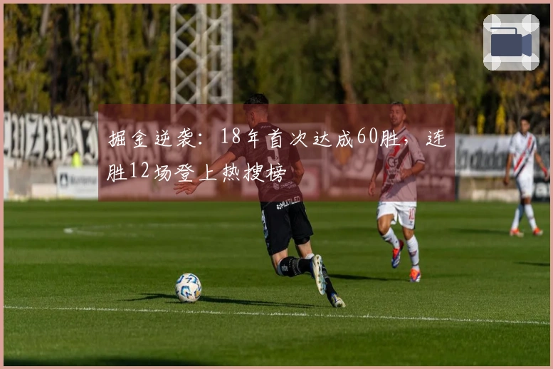 掘金逆袭：18年首次达成60胜，连胜12场登上热搜榜