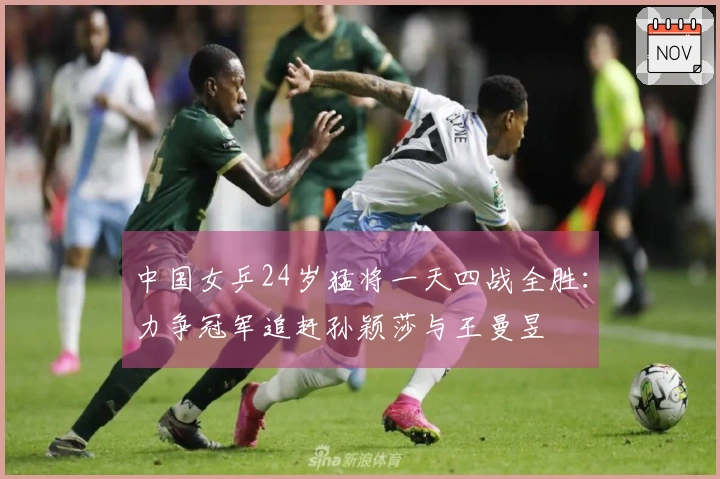 中国女乒24岁猛将一天四战全胜：力争冠军追赶孙颖莎与王曼昱